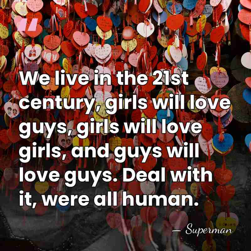 We live in the 21st century, girls will love guys, girls will&hellip; - Superman