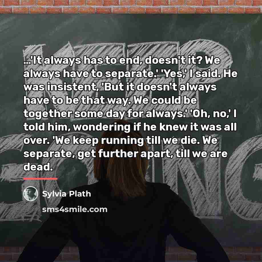 “'It always has to end, doesn't it? We always have…” quote by Sylvia Plath