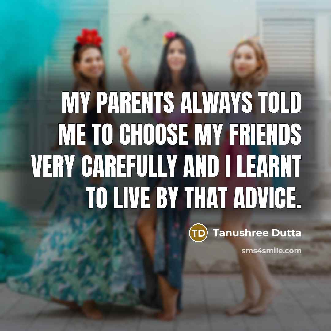 “My parents always told me to choose my friends very…” quote by Tanushree Dutta