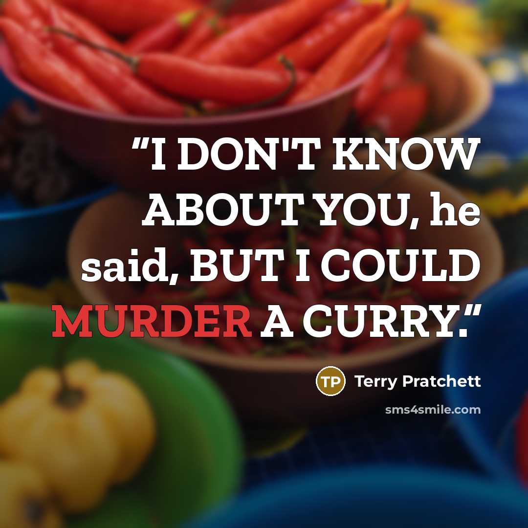 “I DON'T KNOW ABOUT YOU, he said, BUT I COULD MURDER A CURRY.” quote by Terry Pratchett
