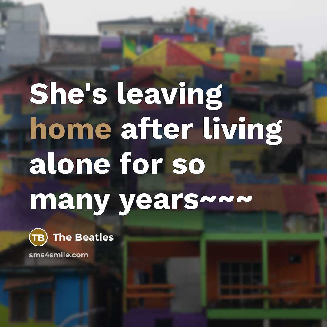 “She's leaving home after living alone for so many years~~~…” quote by The Beatles