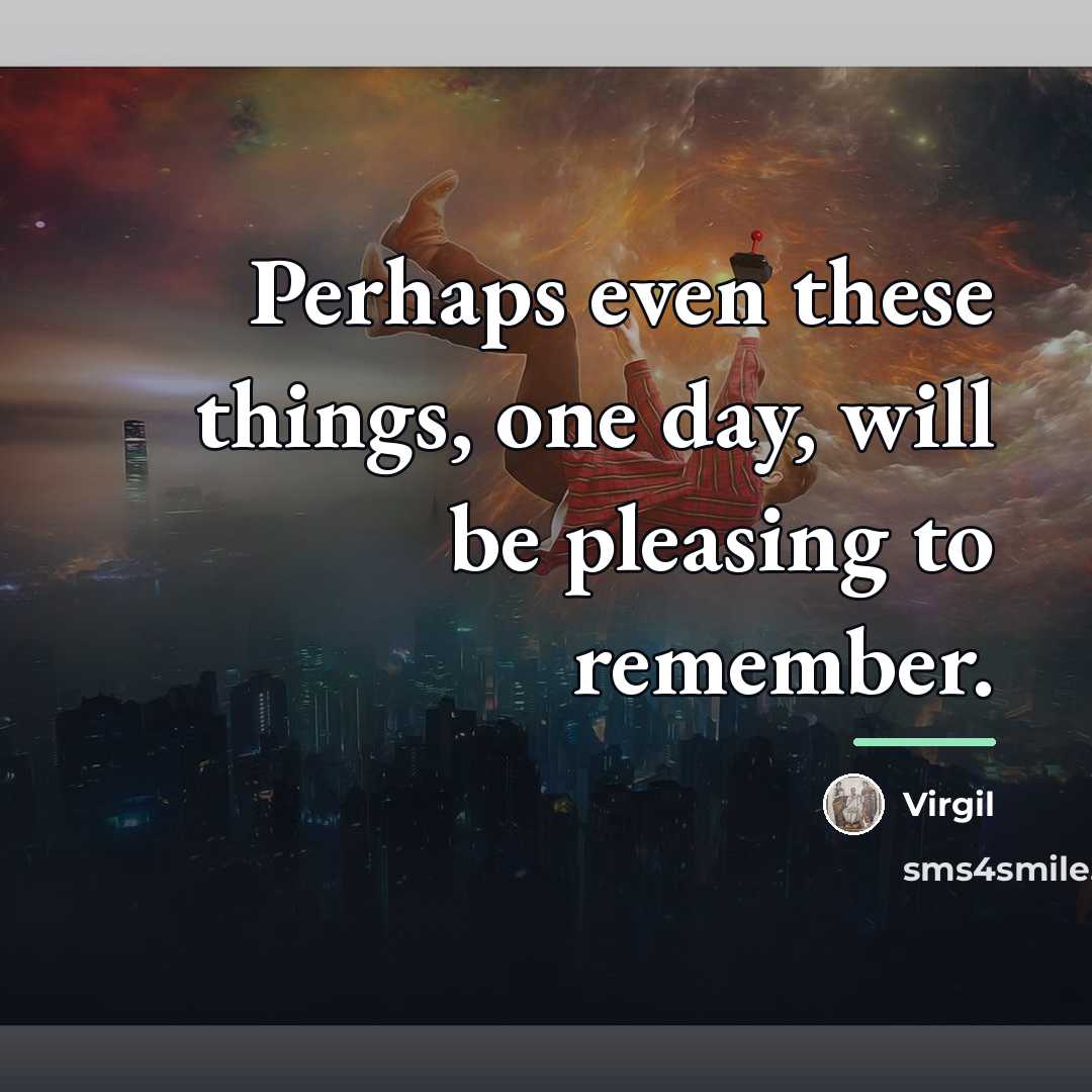 “Perhaps even these things, one day, will be pleasing to…” quote by Virgil