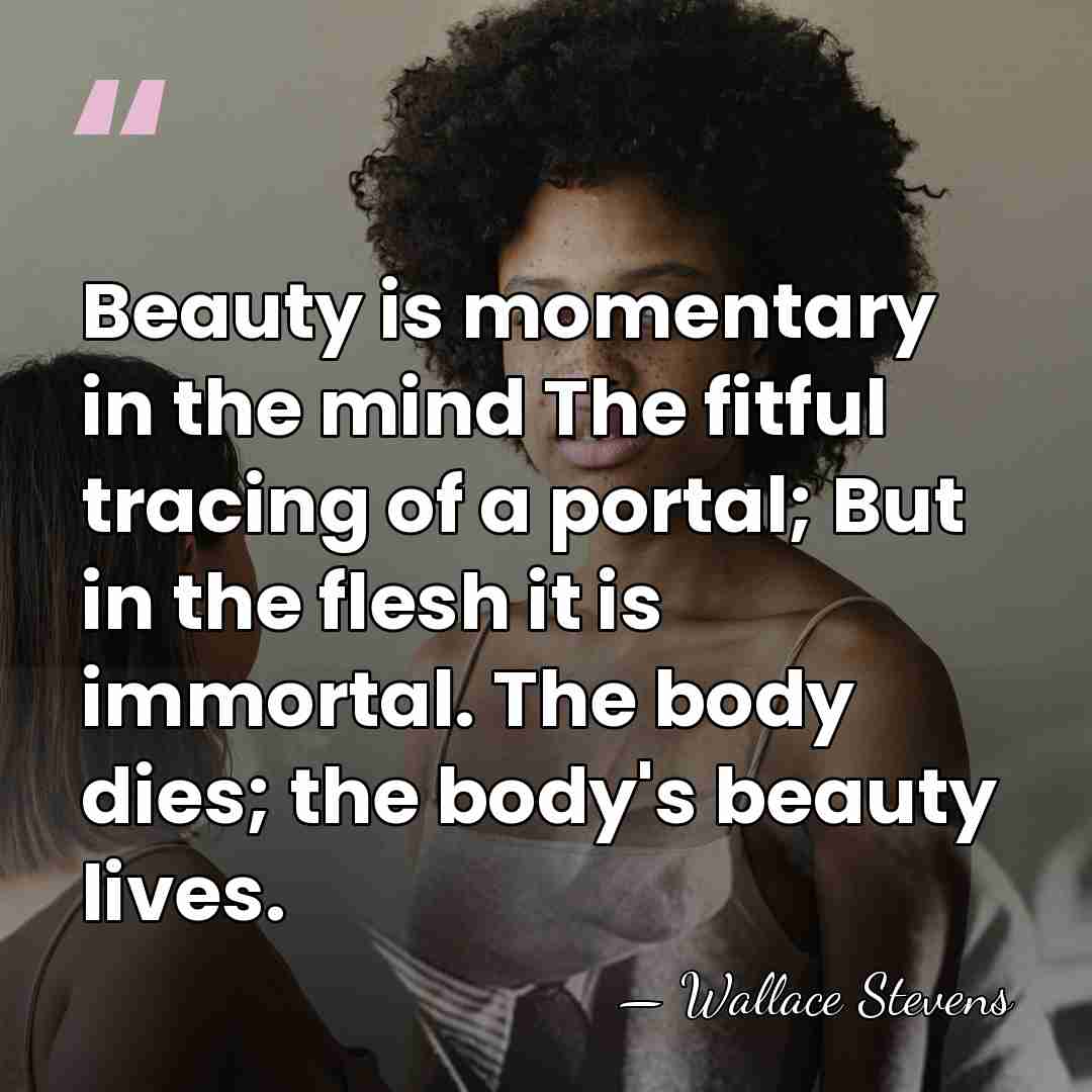 Beauty is momentary in the mind The fitful tracing of a portal;&hellip; - Wallace Stevens