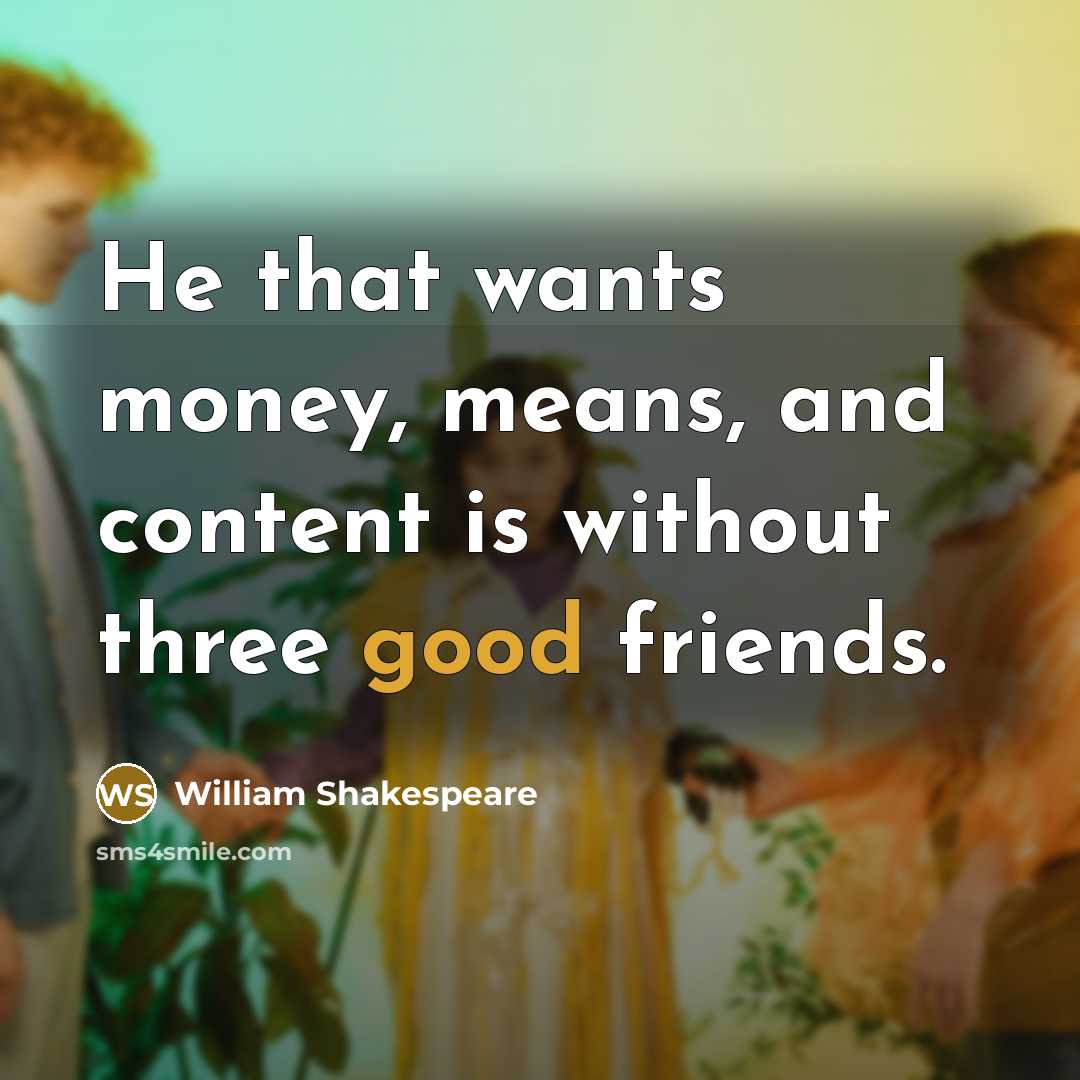 “He that wants money, means, and content is without three…” quote by William Shakespeare