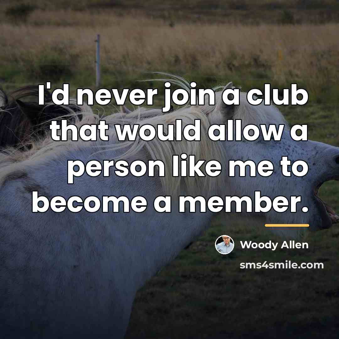 “I'd never join a club that would allow a person…” quote by Woody Allen
