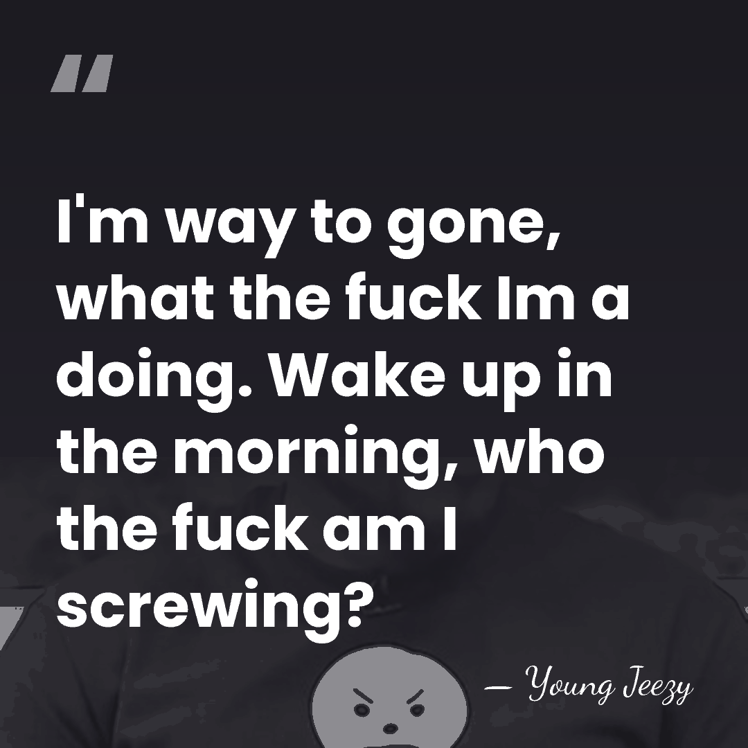 I'm way to gone, what the fuck Im a doing. Wake up&hellip; - Young Jeezy