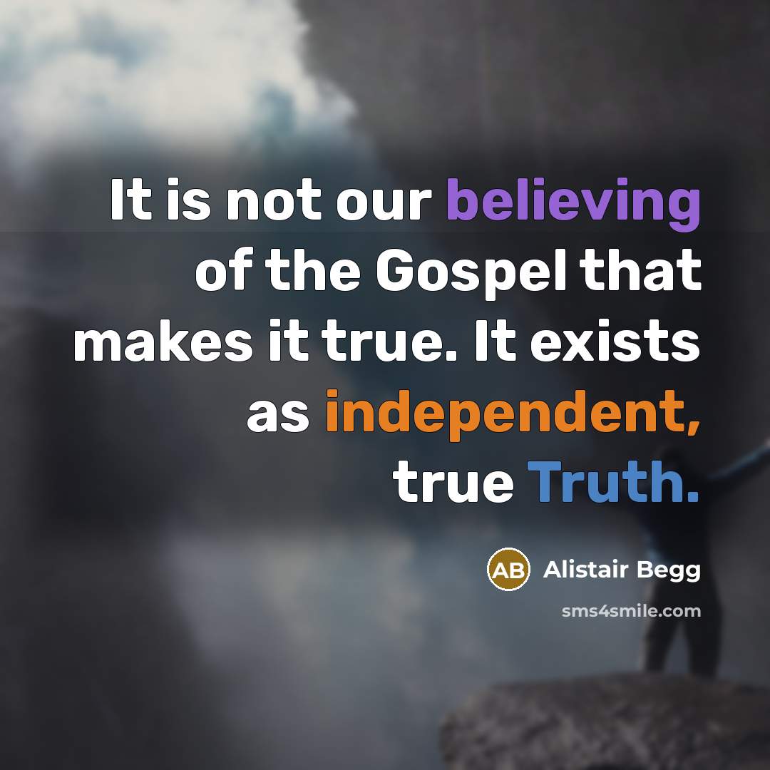 “It is not our believing of the Gospel that makes…” quote by Alistair Begg