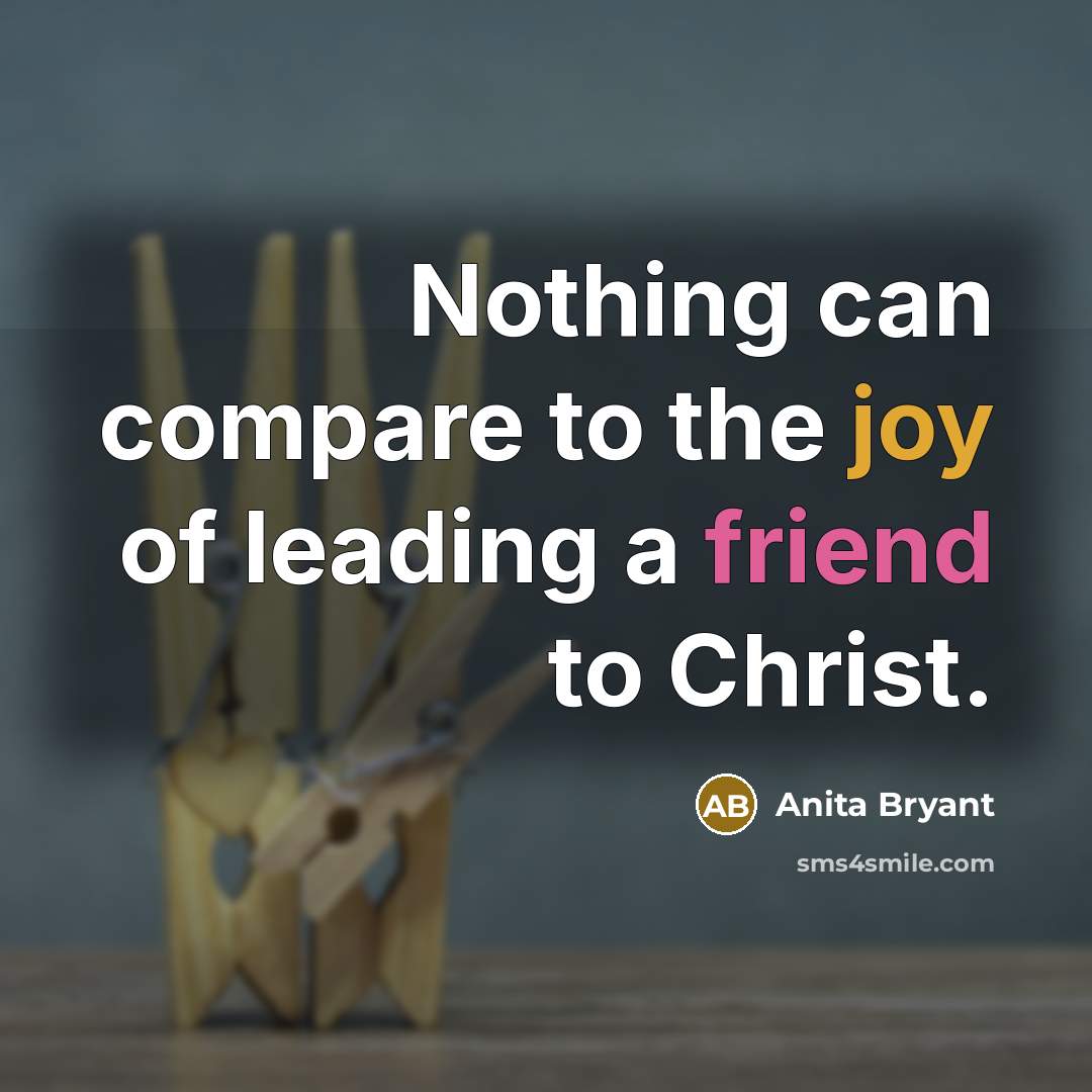 “Nothing can compare to the joy of leading a friend…” quote by Anita Bryant