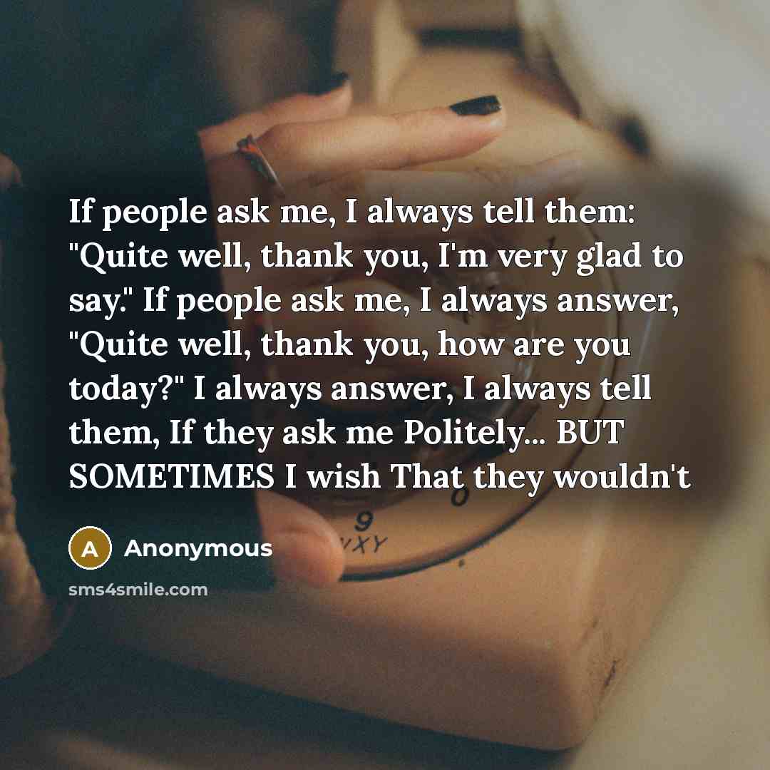 “If people ask me, I always tell them: "Quite well,…” quote by Anonymous
