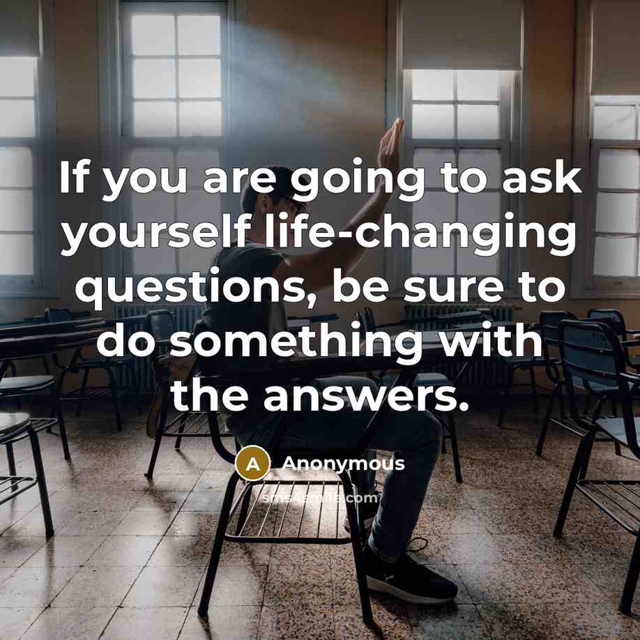“If you are going to ask yourself life-changing questions, be…” quote by Anonymous