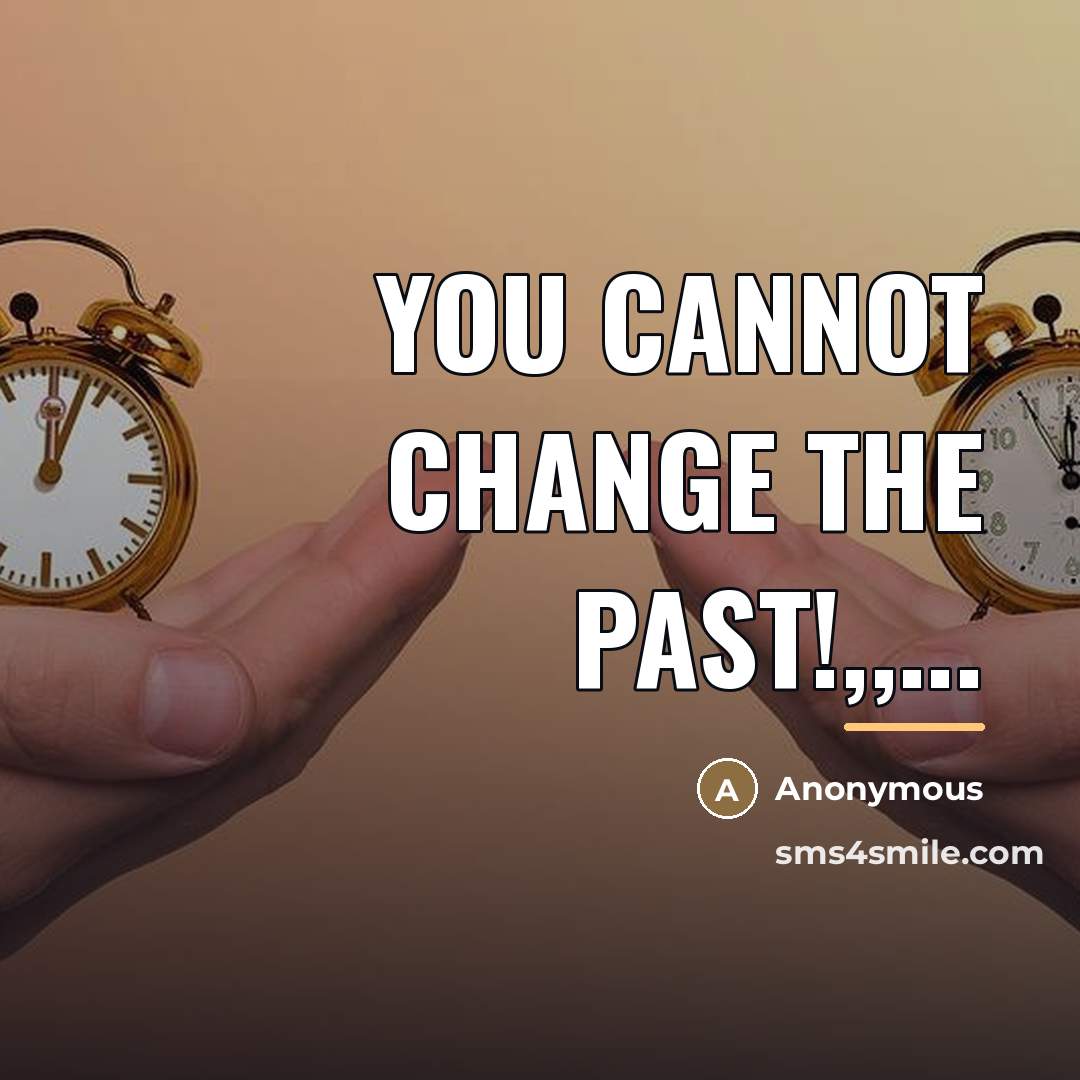 “YOU CANNOT CHANGE THE PAST!,,...…” quote by Anonymous