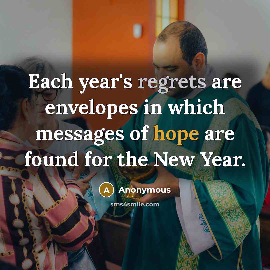 “Each year's regrets are envelopes in which messages of hope are found for the New Year.” quote by Anonymous