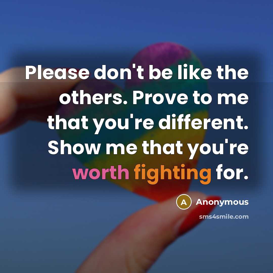 “Please don't be like the others. Prove to me that you're different. Show me that you're worth fighting for.” quote by Anonymous