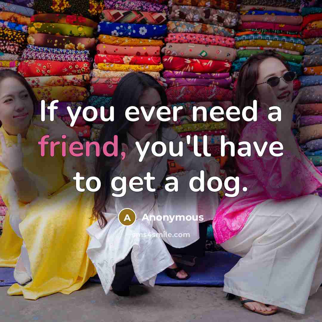 “If you ever need a friend, you'll have to get…” quote by Anonymous