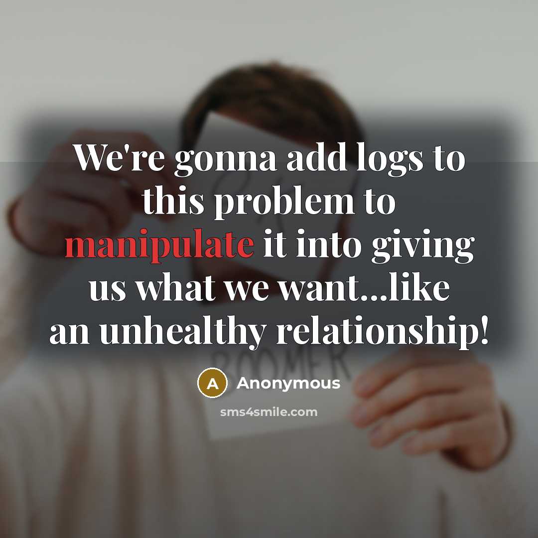 “We're gonna add logs to this problem to manipulate it…” quote by Anonymous