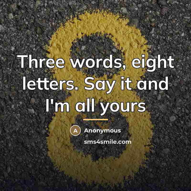 “Three words, eight letters. Say it and I'm all yours…” quote by Anonymous