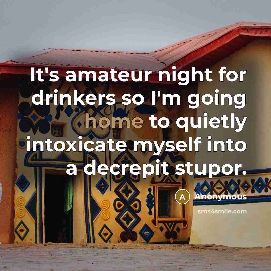 “It's amateur night for drinkers so I'm going home to…” quote by Anonymous
