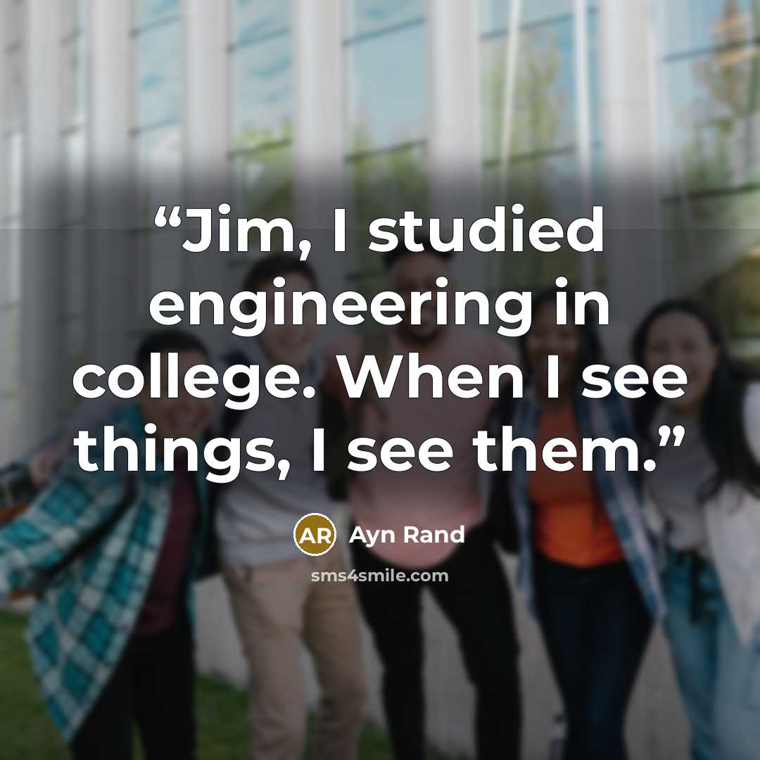 “Jim, I studied engineering in college. When I see things, I see them.” quote by Ayn Rand