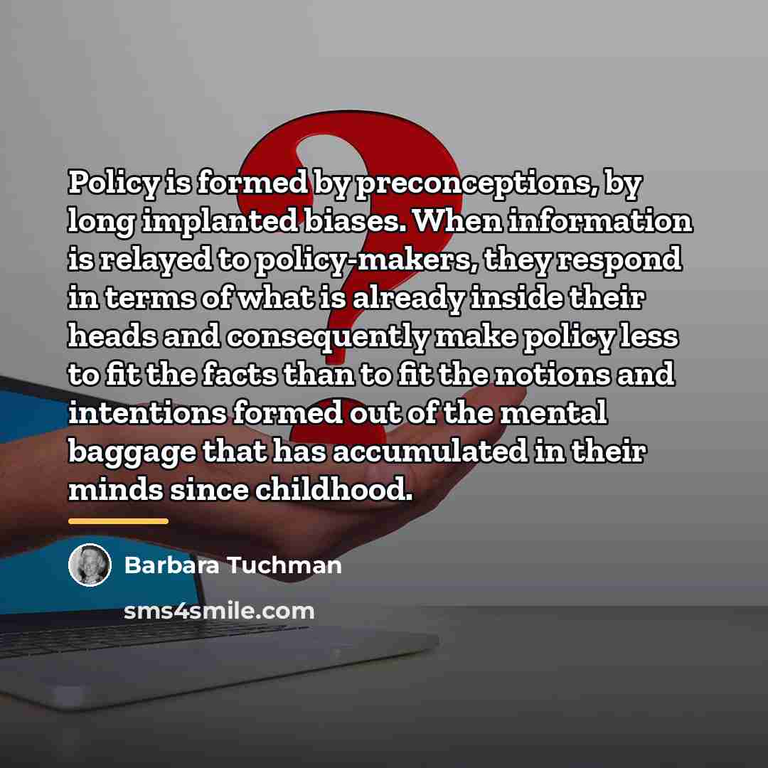 “Policy is formed by preconceptions, by long implanted biases. When…” quote by Barbara Tuchman