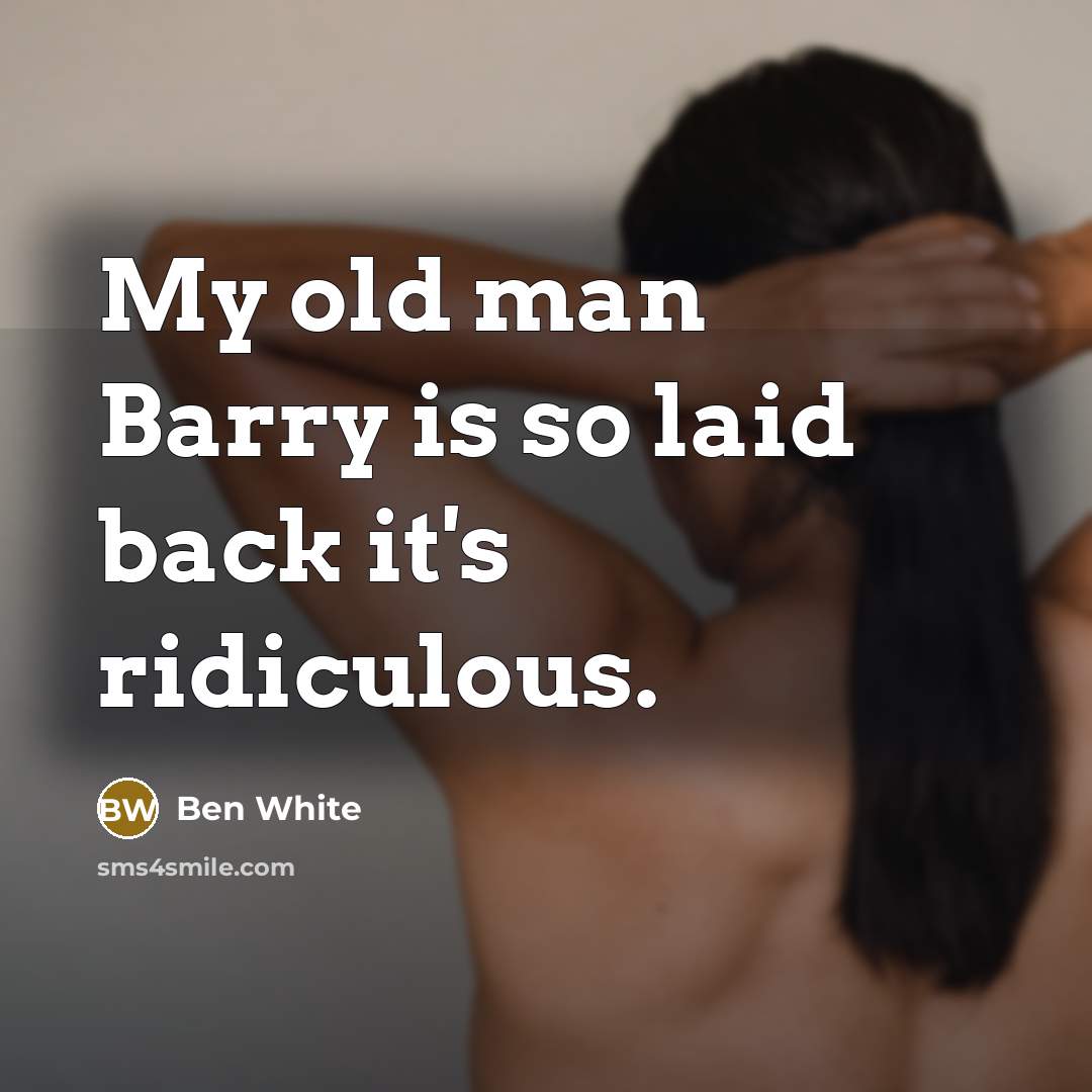 “My old man Barry is so laid back it's ridiculous.…” quote by Ben White