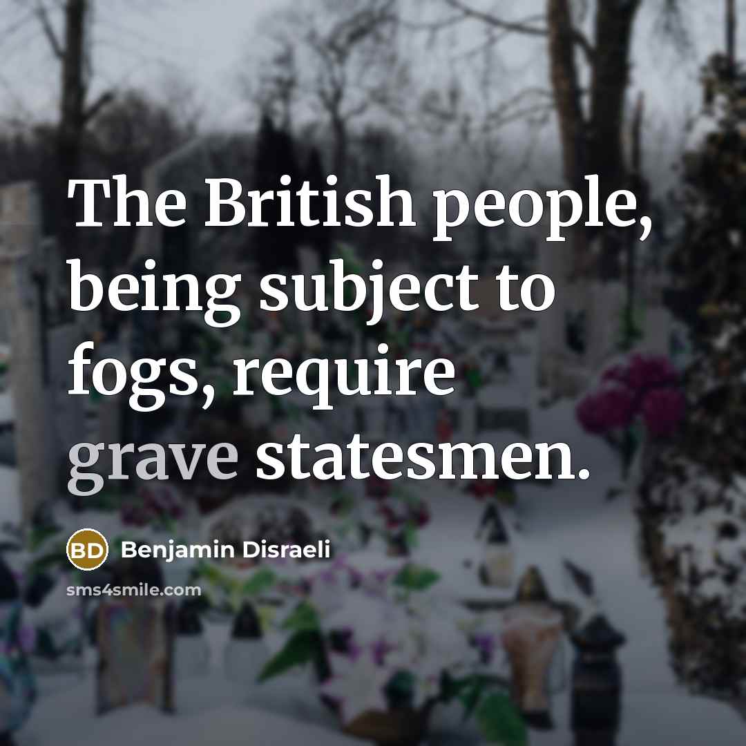 “The British people, being subject to fogs, require grave statesmen.…” quote by Benjamin Disraeli