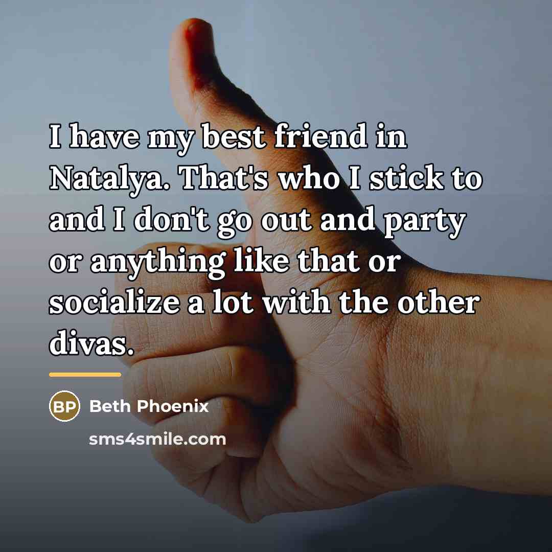 “I have my best friend in Natalya. That's who I…” quote by Beth Phoenix