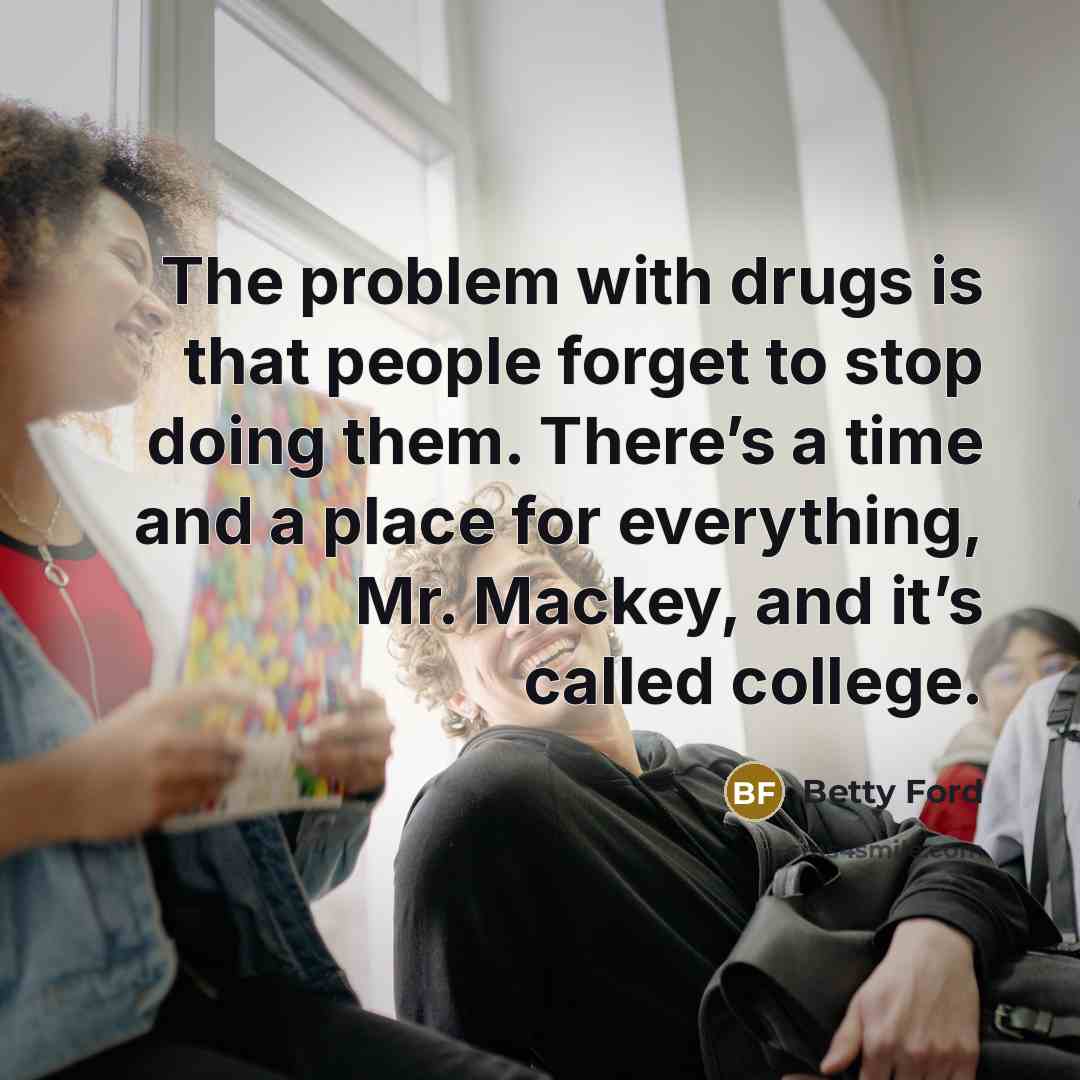 “The problem with drugs is that people forget to stop…” quote by Betty Ford