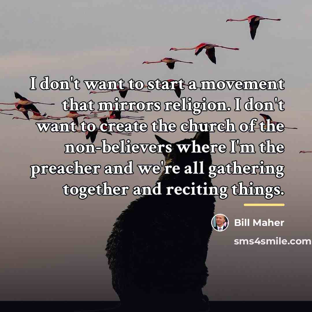 “I don't want to start a movement that mirrors religion.…” quote by Bill Maher