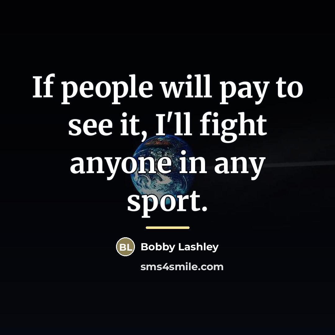 “If people will pay to see it, I'll fight anyone…” quote by Bobby Lashley