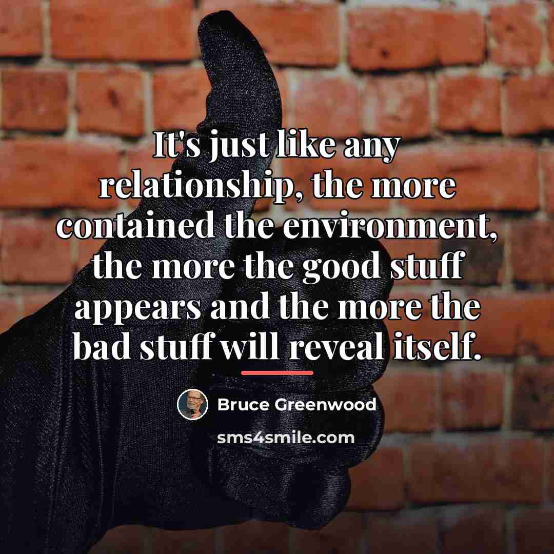 “It's just like any relationship, the more contained the environment,…” quote by Bruce Greenwood