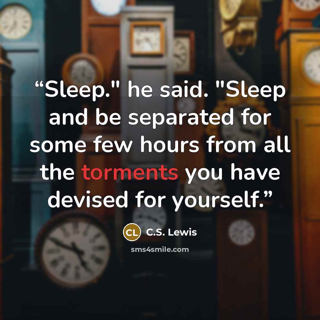 “Sleep." he said. "Sleep and be separated for some few hours from all the torments you have devised for yourself.” quote by C.S. Lewis