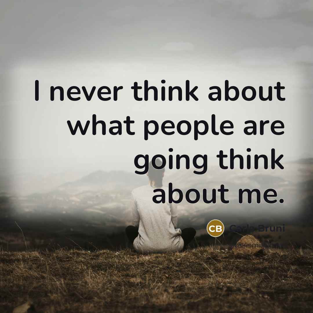“I never think about what people are going think about me.” quote by Carla Bruni