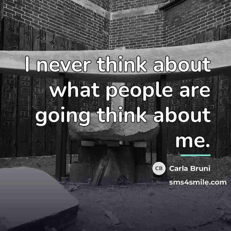 “I never think about what people are going think about…” quote by Carla Bruni