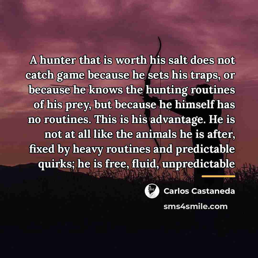 “A hunter that is worth his salt does not catch…” quote by Carlos Castaneda
