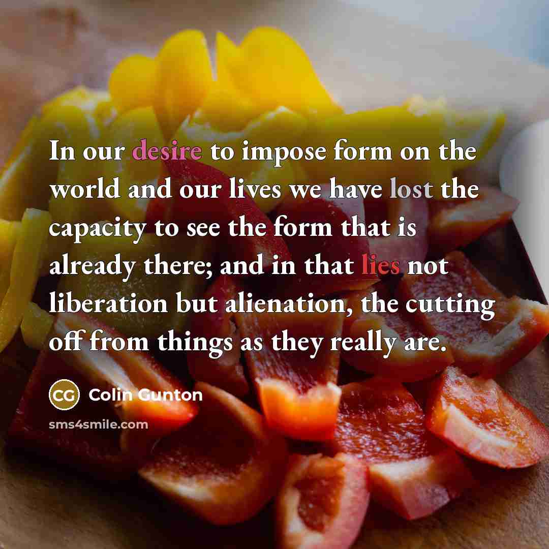 “In our desire to impose form on the world and…” quote by Colin Gunton