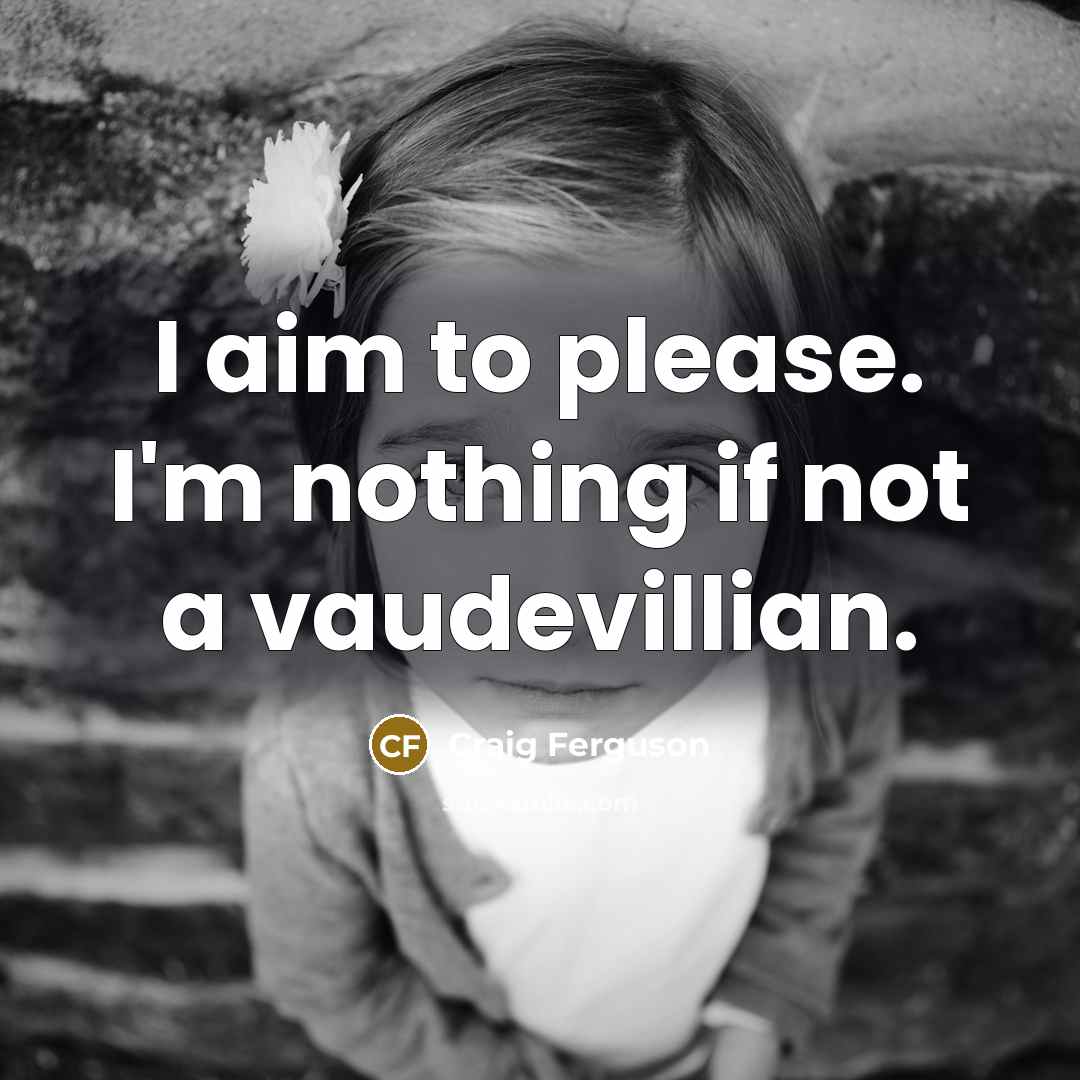 “I aim to please. I'm nothing if not a vaudevillian.…” quote by Craig Ferguson
