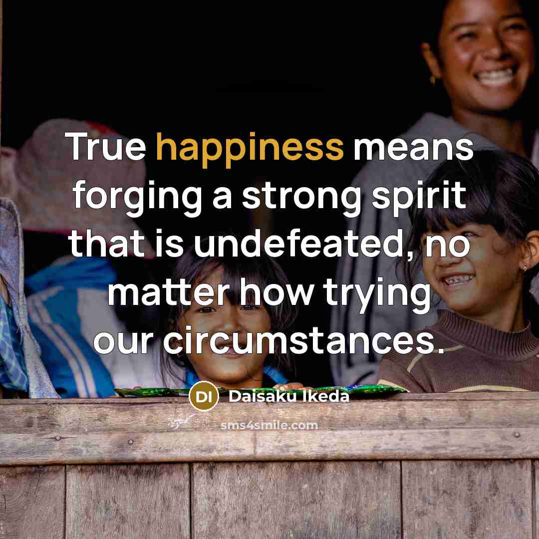 “True happiness means forging a strong spirit that is undefeated,…” quote by Daisaku Ikeda