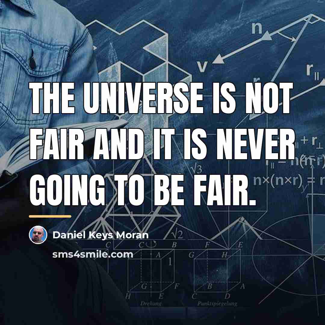 “The universe is not fair and it is never going…” quote by Daniel Keys Moran