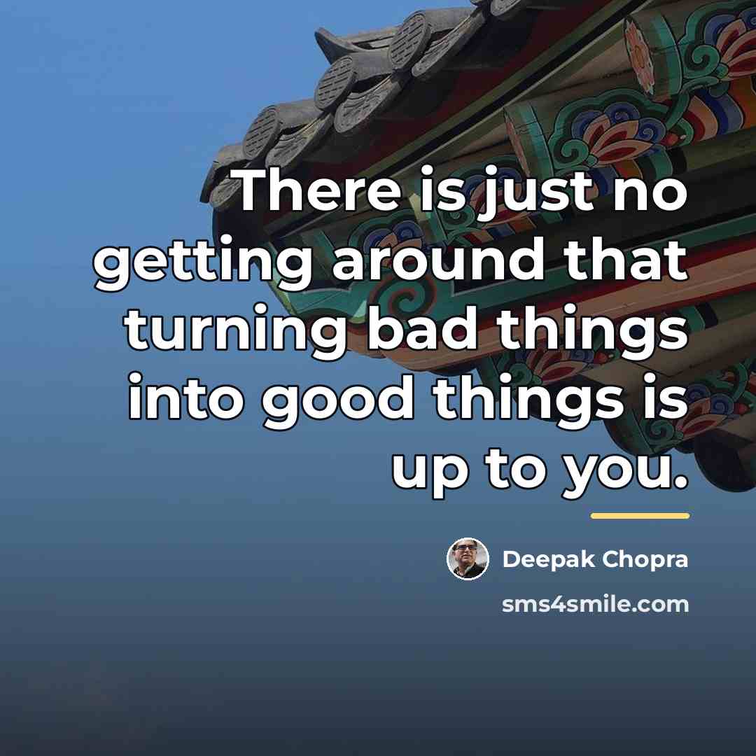 “There is just no getting around that turning bad things…” quote by Deepak Chopra