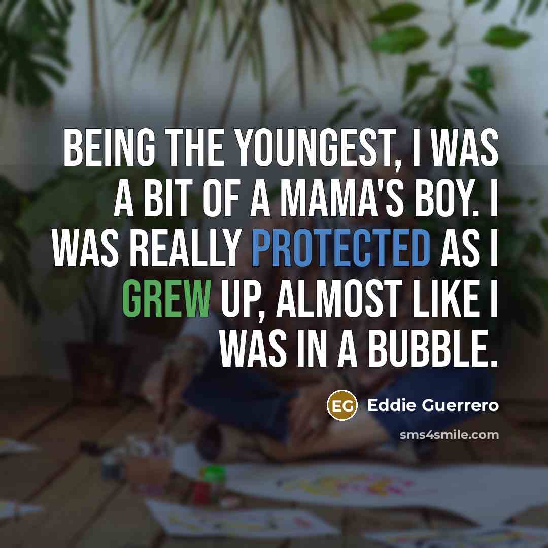 “Being the youngest, I was a bit of a mama's…” quote by Eddie Guerrero