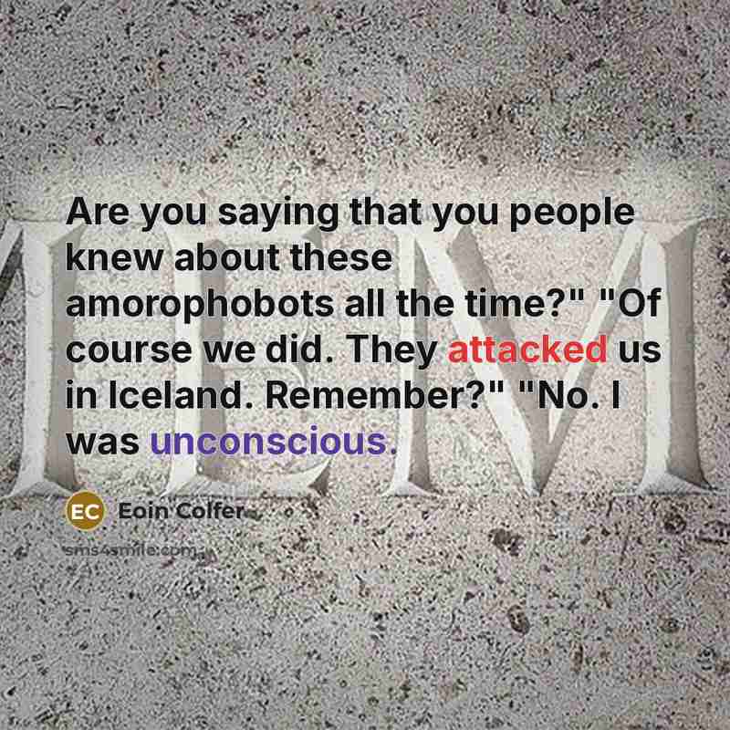 “Are you saying that you people knew about these amorophobots all the time?" "Of course we did. They attacked us in Iceland. Remember?" "No. I was unconscious.” quote by Eoin Colfer