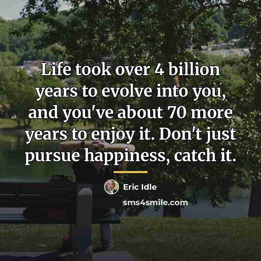 “Life took over 4 billion years to evolve into you,…” quote by Eric Idle