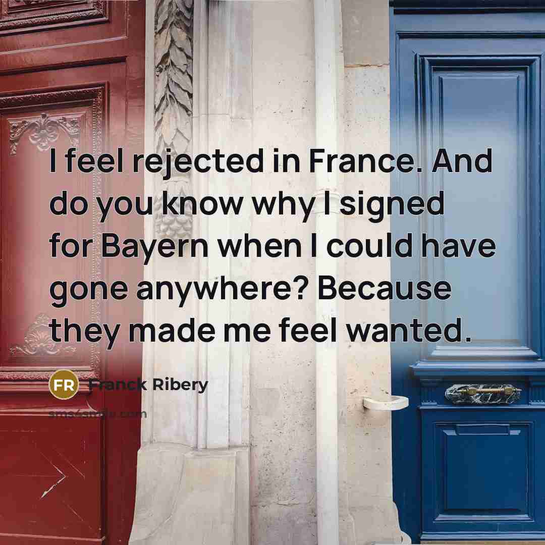 “I feel rejected in France. And do you know why…” quote by Franck Ribery