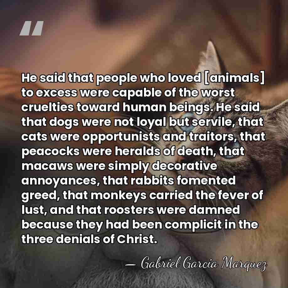 He said that people who loved [animals] to excess were capable of&hellip; - Gabriel Garcia Marquez