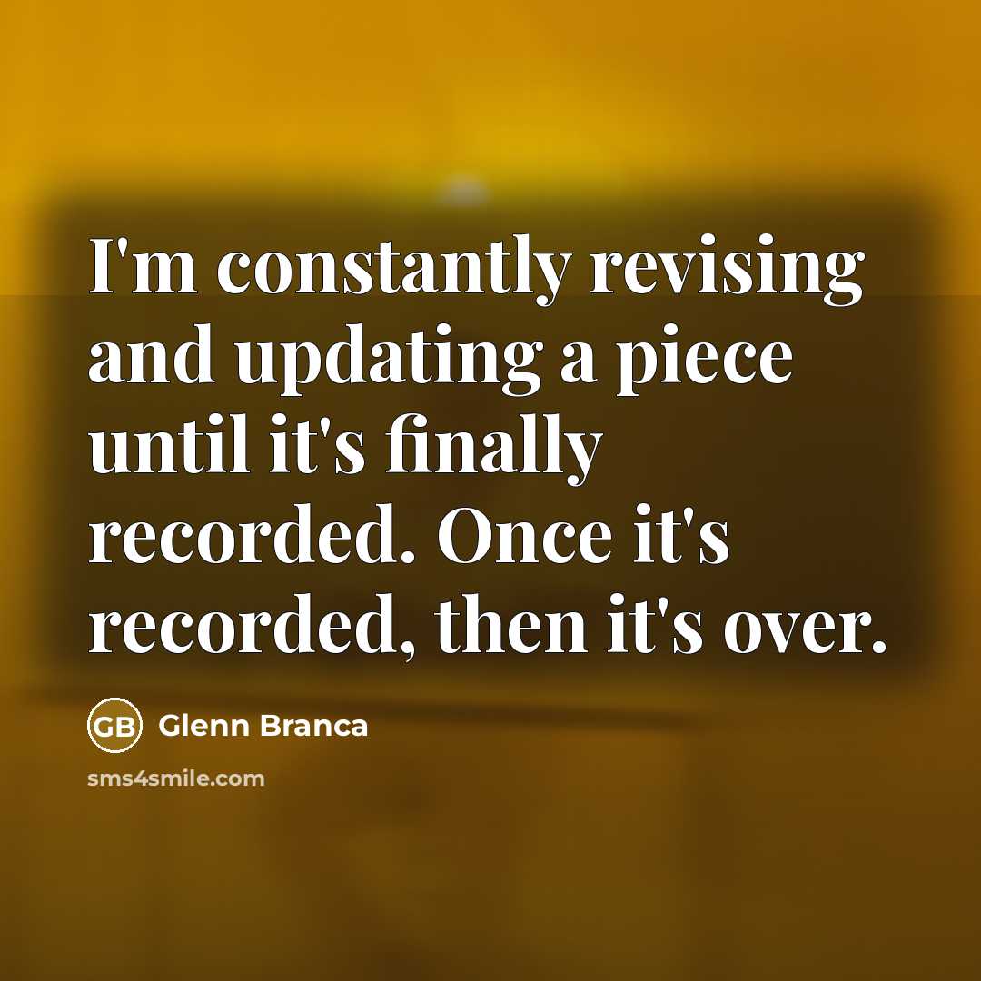 “I'm constantly revising and updating a piece until it's finally…” quote by Glenn Branca