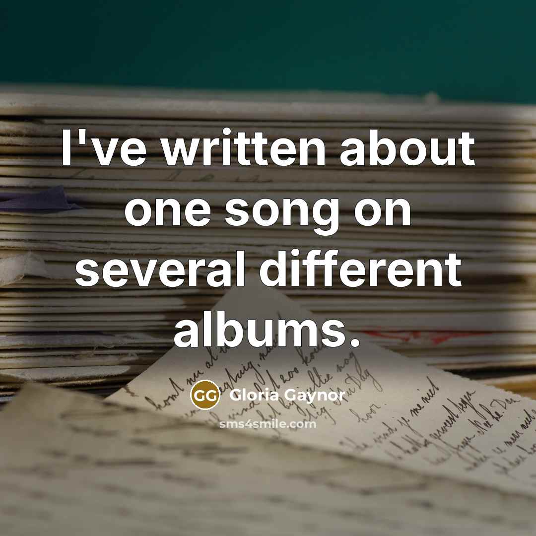 “I've written about one song on several different albums.…” quote by Gloria Gaynor