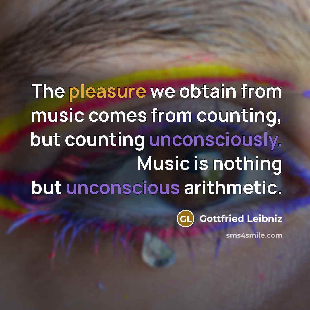 “The pleasure we obtain from music comes from counting, but…” quote by Gottfried Leibniz