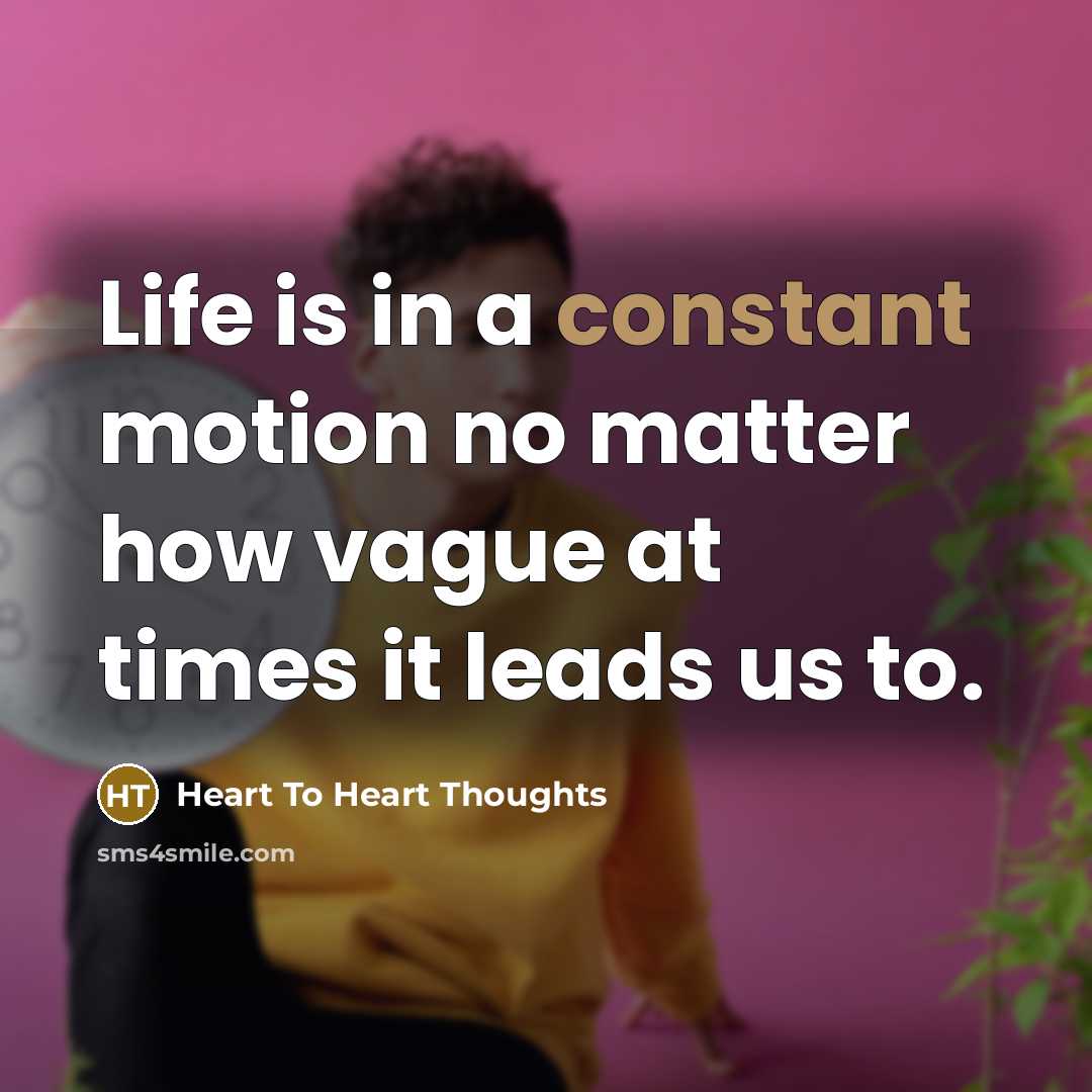 “Life is in a constant motion no matter how vague…” quote by Heart To Heart Thoughts
