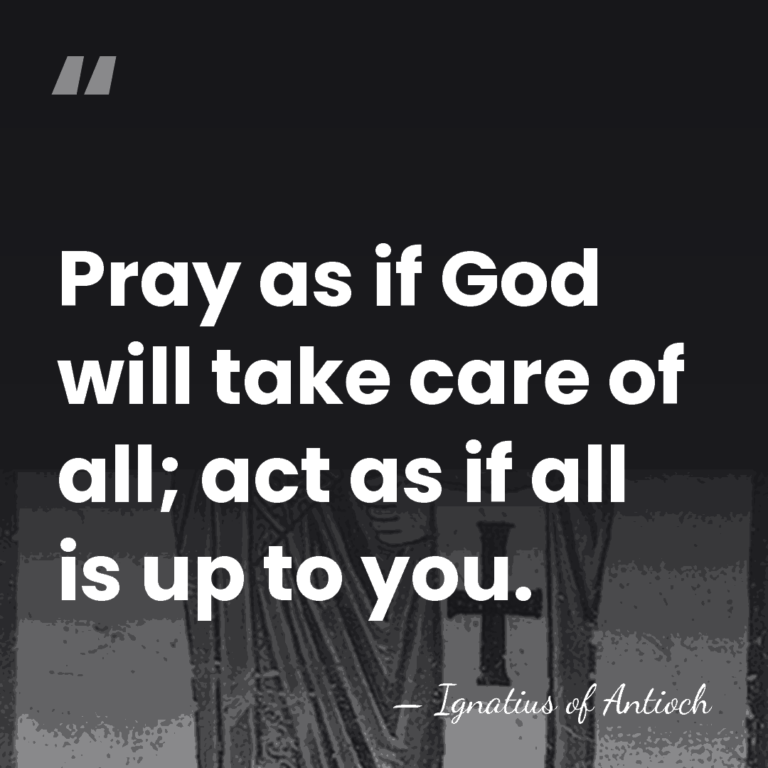 Pray as if God will take care of all; act as if&hellip; - Ignatius of Antioch