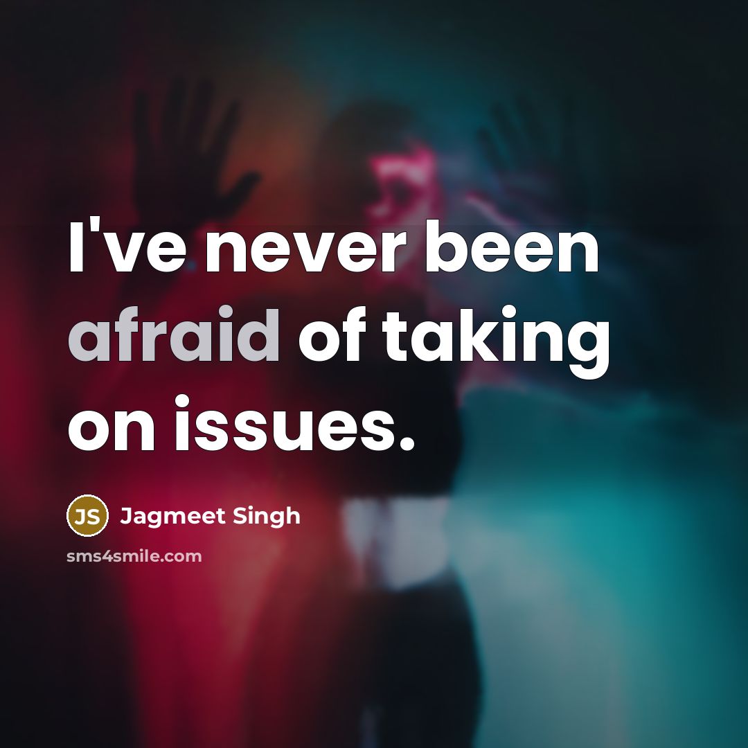 “I've never been afraid of taking on issues.…” quote by Jagmeet Singh